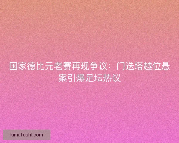国家德比元老赛再现争议：门迭塔越位悬案引爆足坛热议