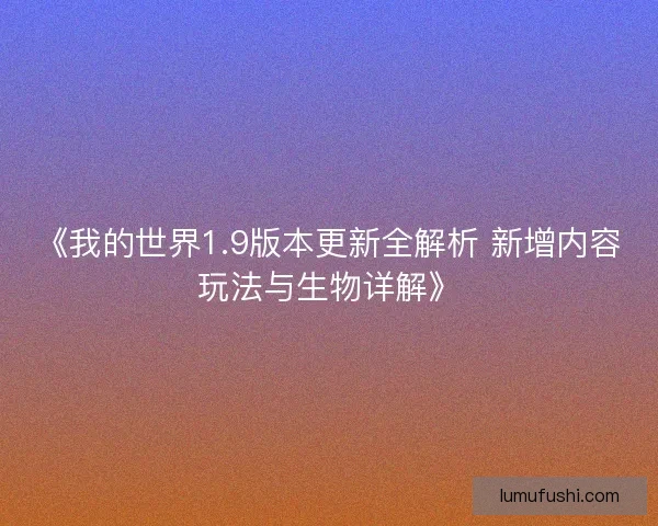 《我的世界1.9版本更新全解析 新增内容玩法与生物详解》