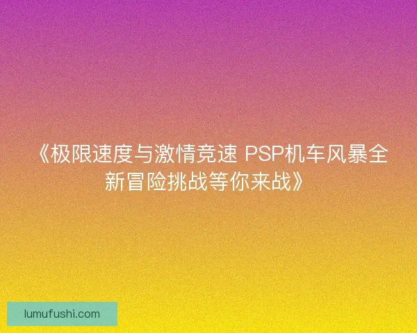 《极限速度与激情竞速 PSP机车风暴全新冒险挑战等你来战》