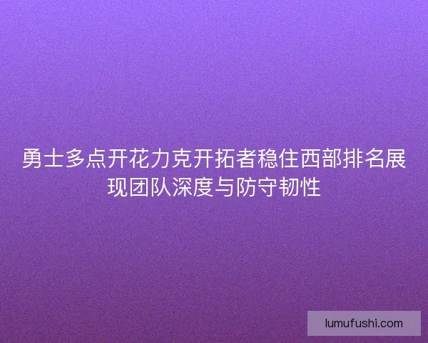 勇士多点开花力克开拓者稳住西部排名展现团队深度与防守韧性 勇士多点开花力克开拓者稳住西部排名展现团队深度与防守韧性